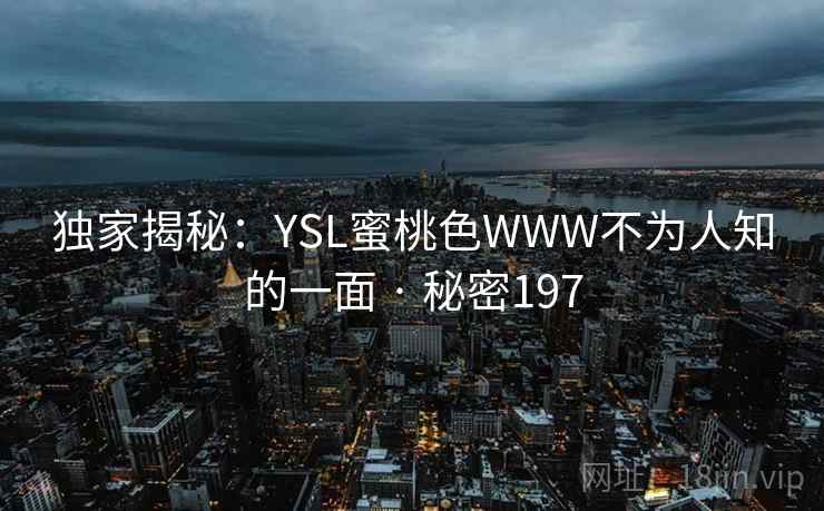 独家揭秘：YSL蜜桃色WWW不为人知的一面 · 秘密197