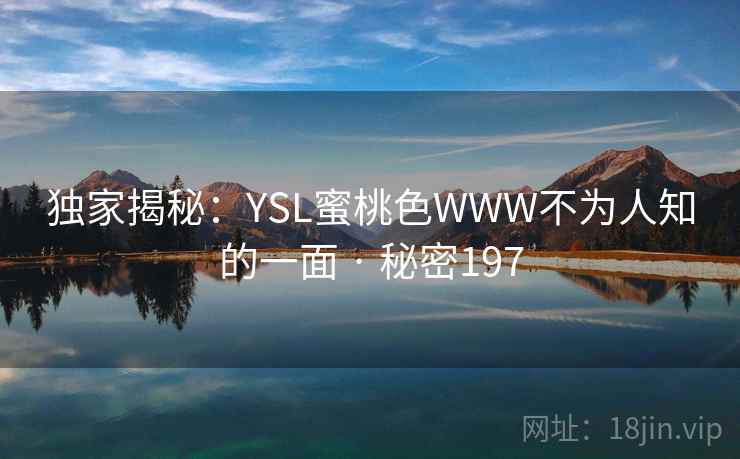独家揭秘：YSL蜜桃色WWW不为人知的一面 · 秘密197