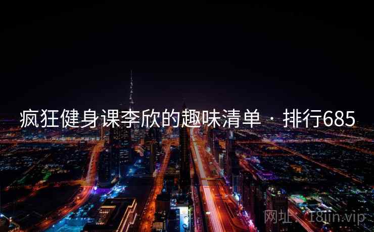 疯狂健身课李欣的趣味清单 · 排行685