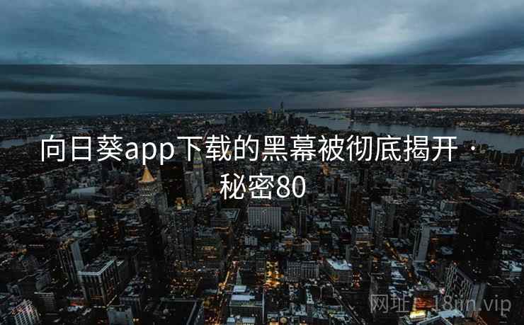 向日葵app下载的黑幕被彻底揭开 · 秘密80