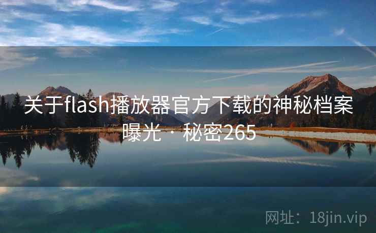 关于flash播放器官方下载的神秘档案曝光 · 秘密265