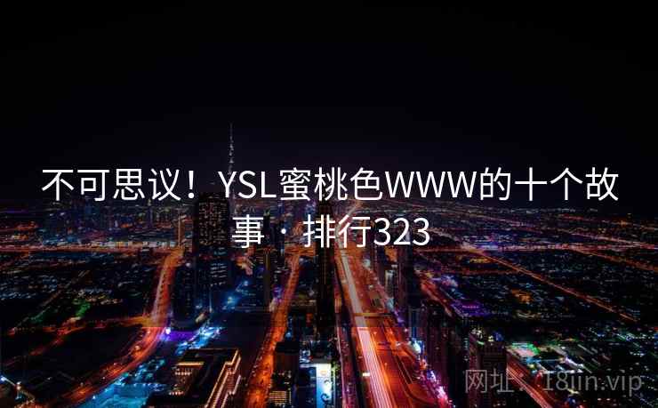 不可思议！YSL蜜桃色WWW的十个故事 · 排行323