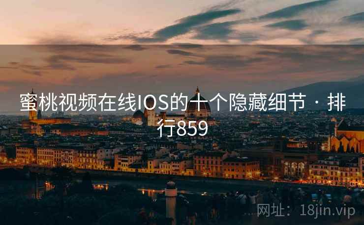 蜜桃视频在线IOS的十个隐藏细节 · 排行859