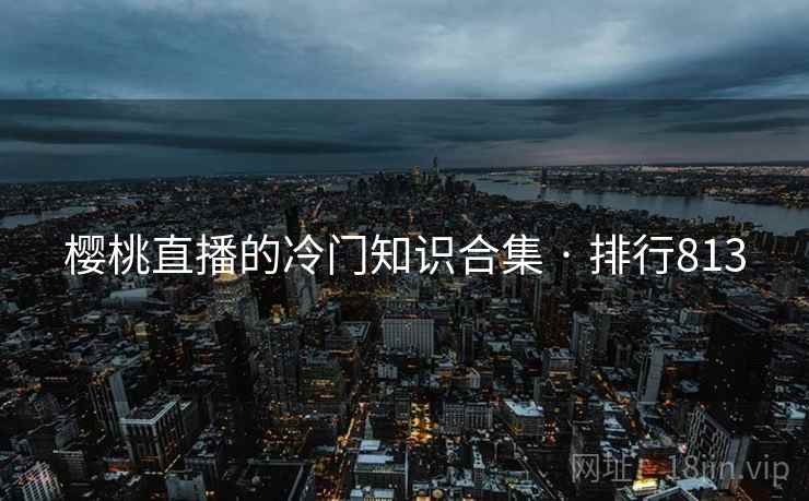 樱桃直播的冷门知识合集 · 排行813