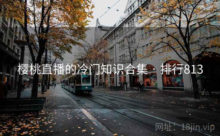 樱桃直播的冷门知识合集 · 排行813
