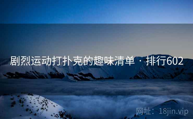 剧烈运动打扑克的趣味清单 · 排行602