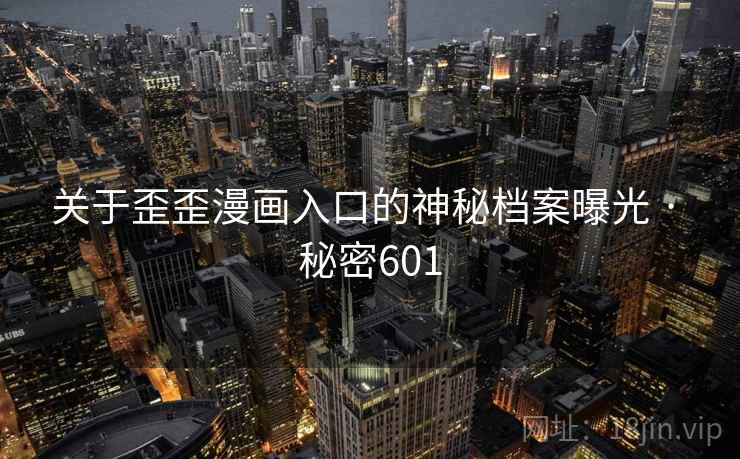 关于歪歪漫画入口的神秘档案曝光 · 秘密601 关于歪歪漫画入口的神秘档案曝光 · 秘密601