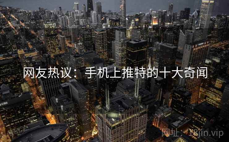网友热议：手机上推特的十大奇闻