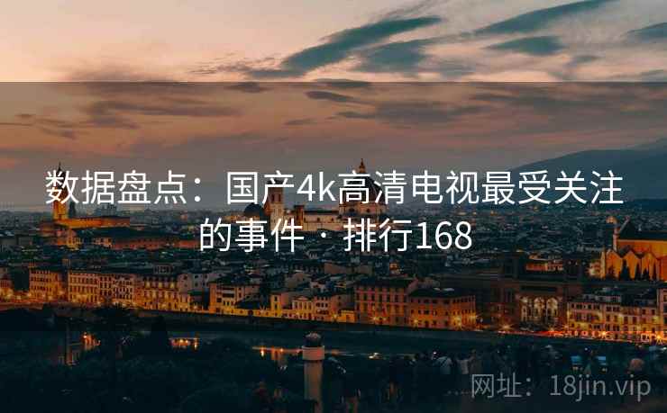 数据盘点：国产4k高清电视最受关注的事件 · 排行168