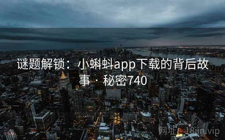 谜题解锁:小蝌蚪app下载的背后故事 · 秘密740 谜题解锁:小蝌蚪app下载的背后故事 · 秘密740