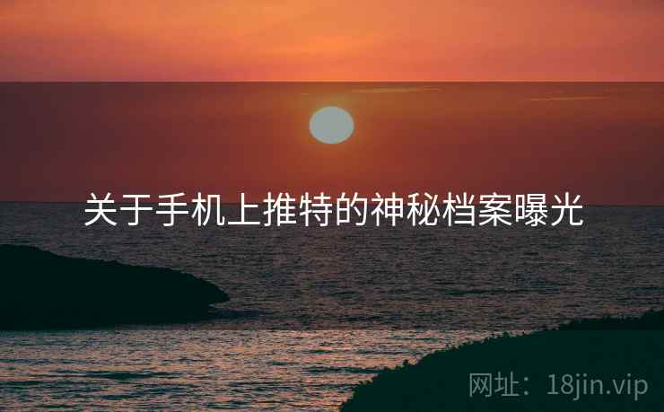关于手机上推特的神秘档案曝光