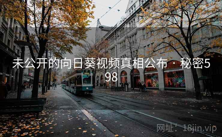 未公开的向日葵视频真相公布 · 秘密598
