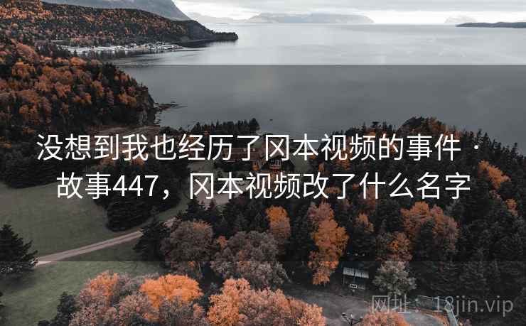 没想到我也经历了冈本视频的事件 · 故事447，冈本视频改了什么名字