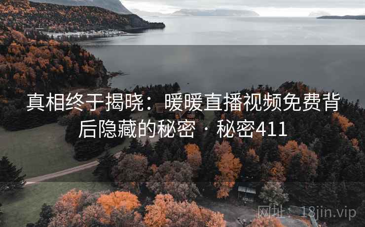真相终于揭晓：暖暖直播视频免费背后隐藏的秘密 · 秘密411