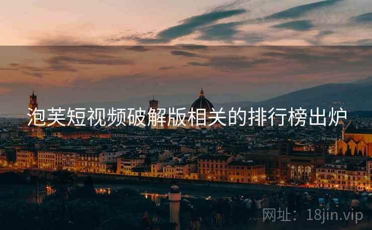 泡芙短视频破解版相关的排行榜出炉