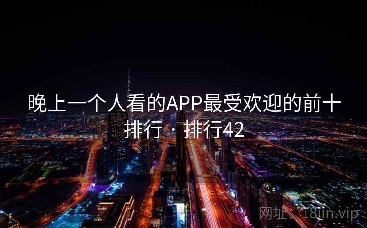 晚上一个人看的APP最受欢迎的前十排行 · 排行42 晚上一个人看的APP最受欢迎的前十排行 · 排行42