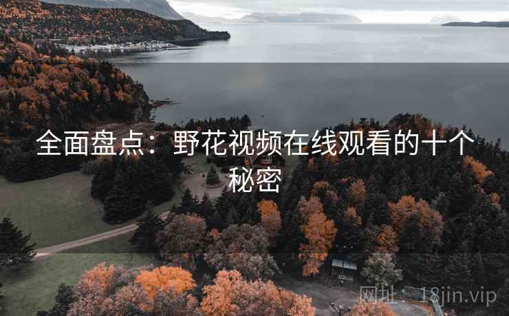 全面盘点：野花视频在线观看的十个秘密