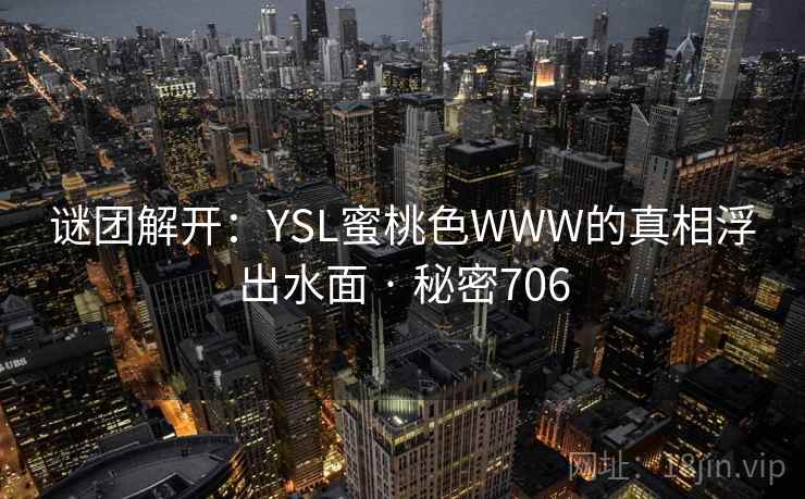 谜团解开：YSL蜜桃色WWW的真相浮出水面 · 秘密706