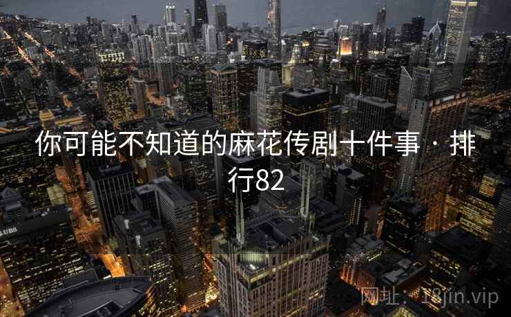 你可能不知道的麻花传剧十件事 · 排行82