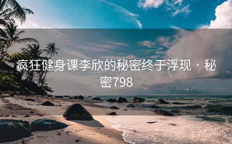 疯狂健身课李欣的秘密终于浮现 · 秘密798