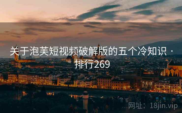 关于泡芙短视频破解版的五个冷知识 · 排行269 关于泡芙短视频破解版的五个冷知识 · 排行269
