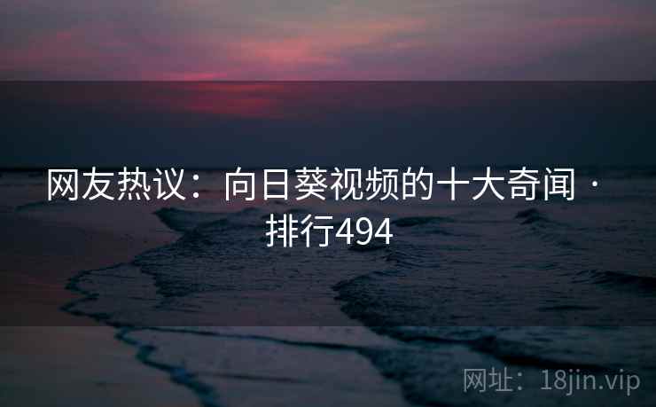 网友热议：向日葵视频的十大奇闻 · 排行494