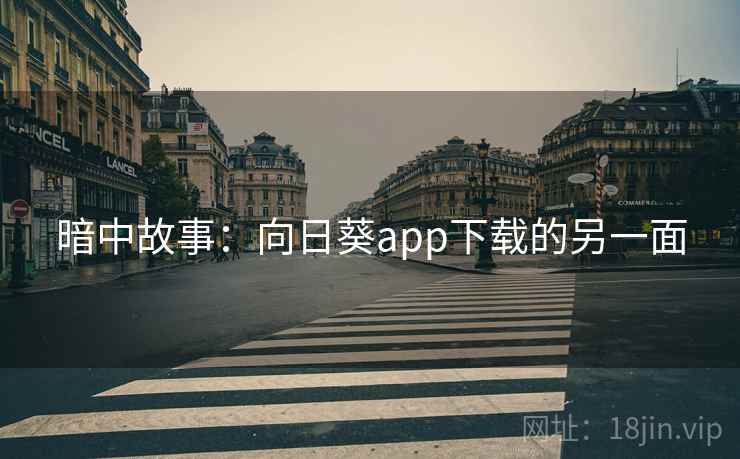 暗中故事:向日葵app下载的另一面 暗中故事:向日葵app下载的另一面