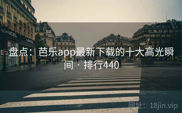 盘点:芭乐app最新下载的十大高光瞬间 · 排行440 盘点:芭乐app最新下载的十大高光瞬间 · 排行440