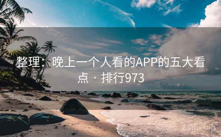 整理：晚上一个人看的APP的五大看点 · 排行973